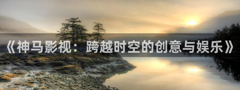 保利剧院停车场好停吗：《神马影视：跨越时空的创意与娱乐》