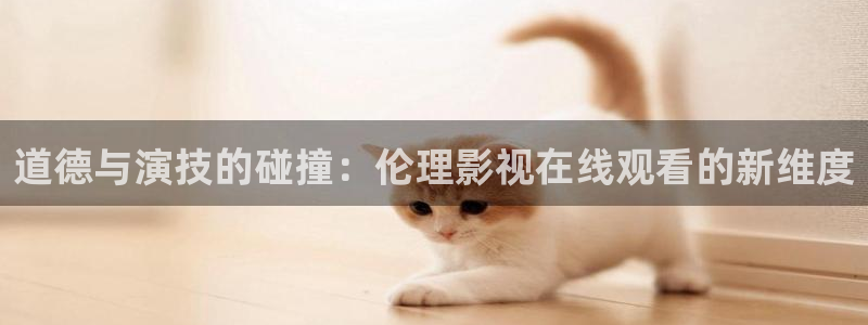 天津保利国际影城：道德与演技的碰撞：伦理影视在线观看的新维度