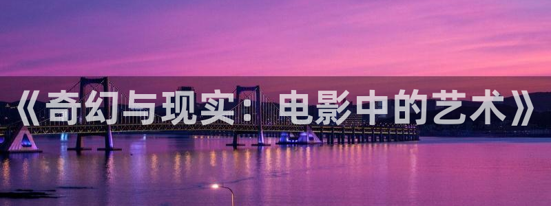 保利电影下载：《奇幻与现实：电影中的艺术》