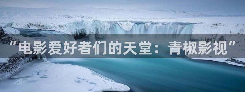 保利影城app：“电影爱好者们的天堂：青椒影视”