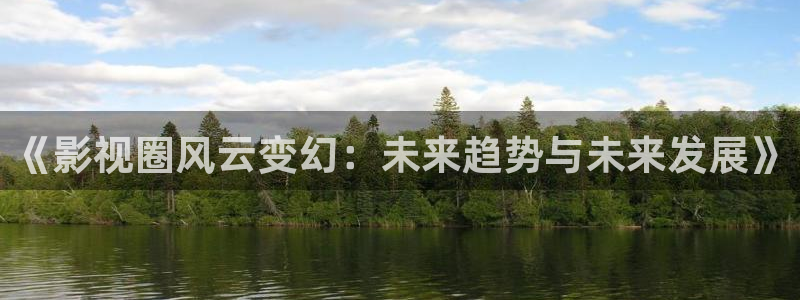 汕尾保利电影院今日电影：《影视圈风云变幻：未来趋势与未来发展》